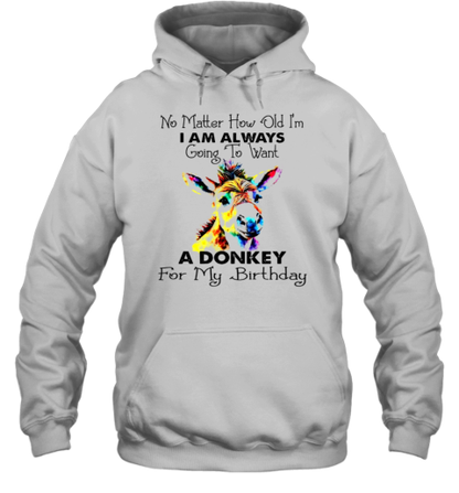 No Matter How Old I&#39M I Am Always Going To Want A Donkey For My Birthday T-Shirt