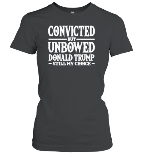 Convicted But Unbowed Donald Trump Still My Choice T-Shirt