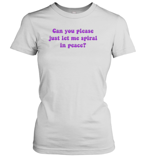 Can You Please Just Let Me Spiral In Peace T-Shirt