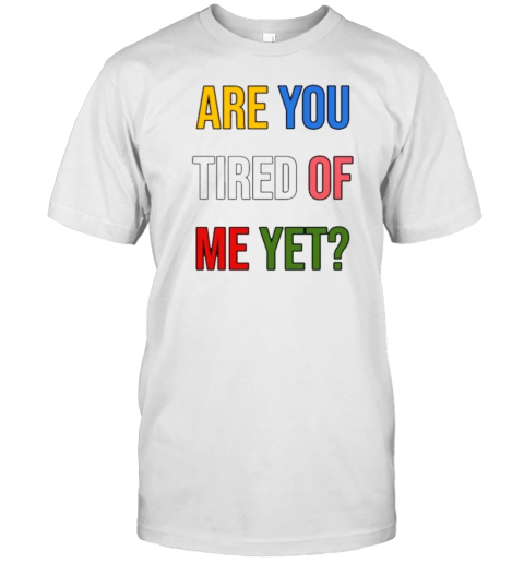 Are You Tired Me Yet T-Shirt