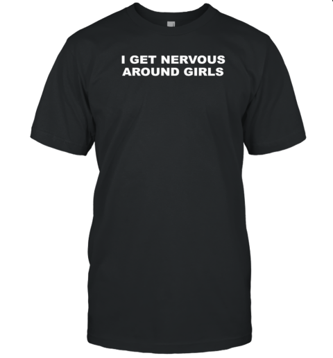 I Get Nervous Around Girls T-Shirt