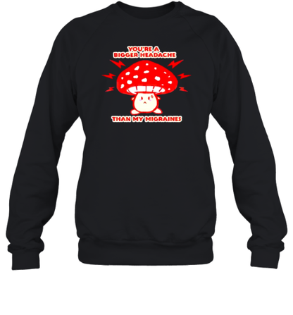 You&#39Re A Bigger Headache Than My Migraines Mushroom T-Shirt