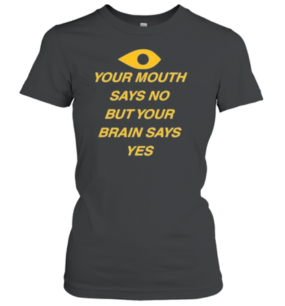 Your Mouth Says No But Your Brain Says Yes T-Shirt