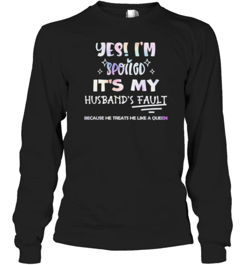 Yes I&#39;M Spoiled It&#39;S My Husband&#39;S Fault Because He Treats He Like A Queen T-Shirt