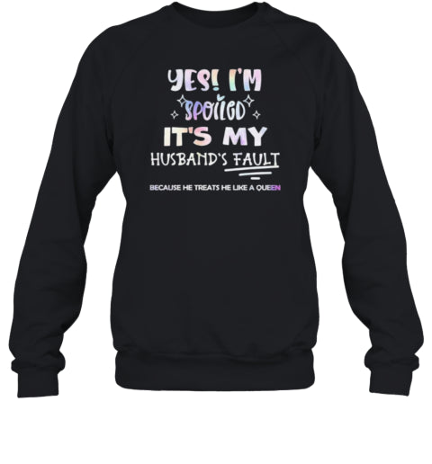 Yes I&#39;M Spoiled It&#39;S My Husband&#39;S Fault Because He Treats He Like A Queen T-Shirt