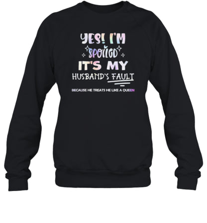 Yes I&#39;M Spoiled It&#39;S My Husband&#39;S Fault Because He Treats He Like A Queen T-Shirt