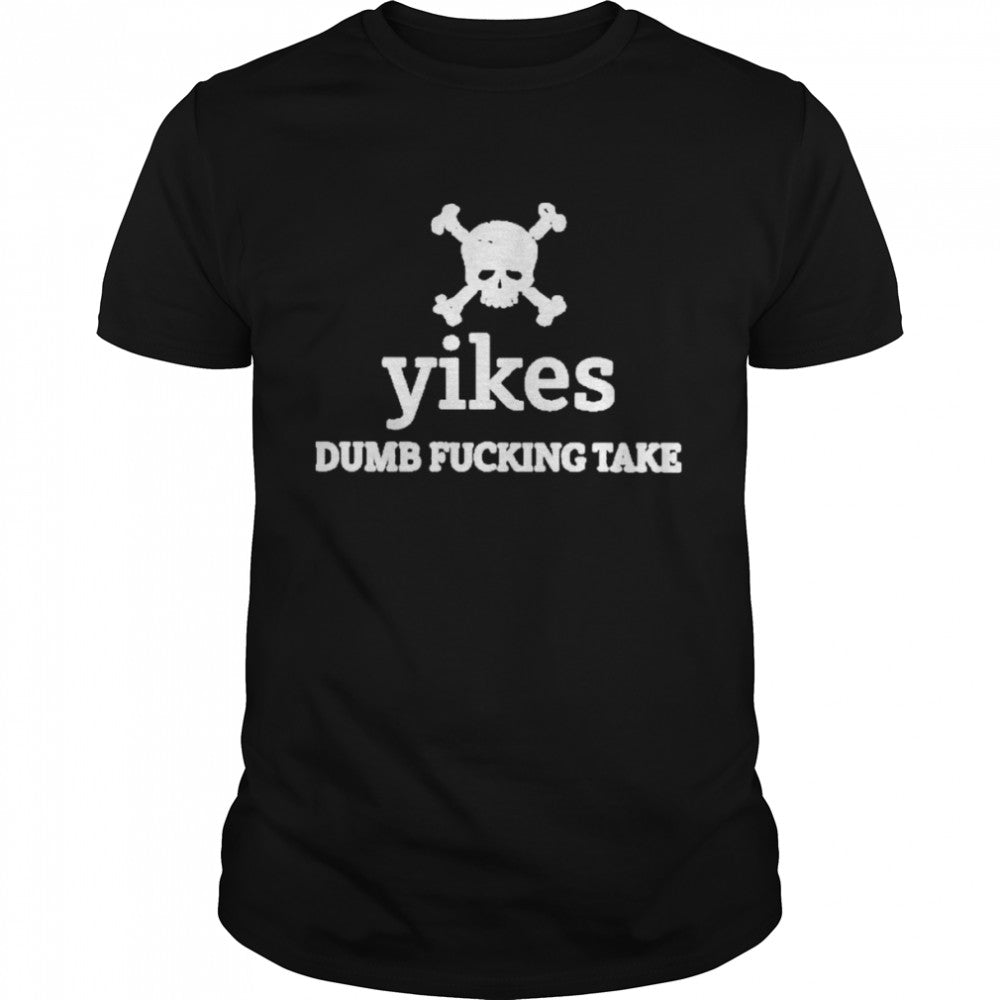 Yikes Dumb Fucking Take Shirts