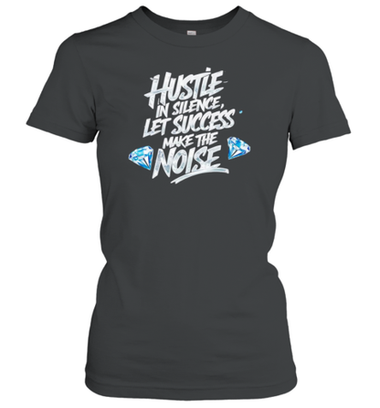 Hustle In Silence Let Success Make The Noise T-Shirt