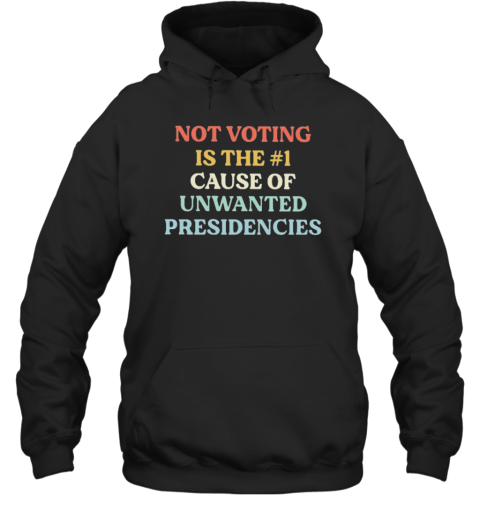 Not Voting Is The #1 Cause Of Unwanted Presidencies T-Shirt