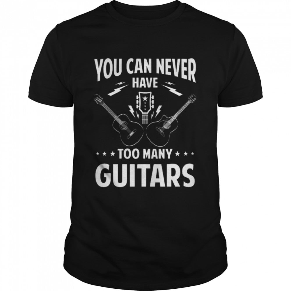 You Can Never Have Too Many Guitars shirts