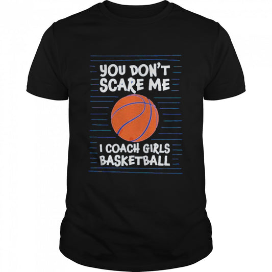 You cans’t scare me i coach girls basketball shirts