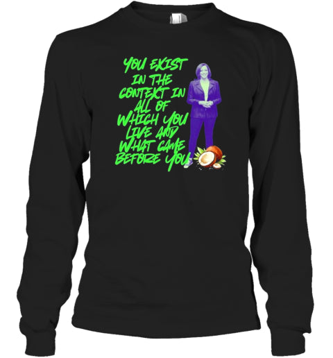 You Exist In The Context In All Of Which You Live Any What Came Before You Kamala Harris 2024 T-Shirt