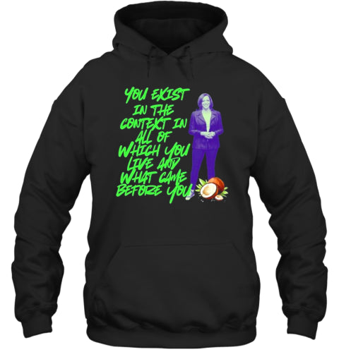 You Exist In The Context In All Of Which You Live Any What Came Before You Kamala Harris 2024 T-Shirt