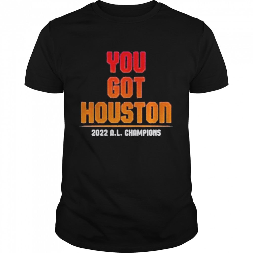 You Got Houston 2022 A L Champions Shirts