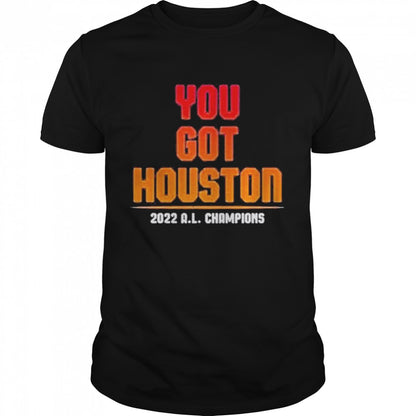 You Got Houston 2022 A L Champions Shirts