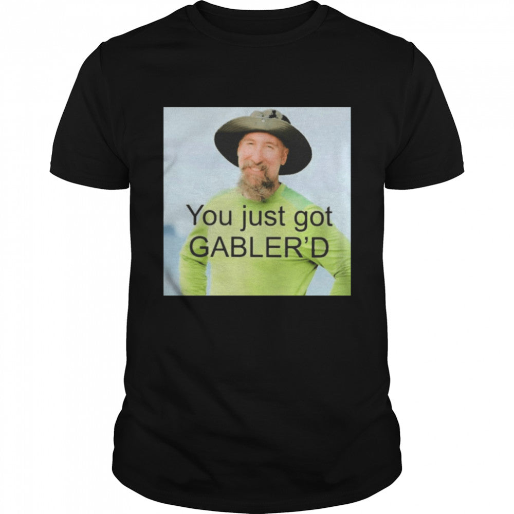 You just got gablers’d T-shirts