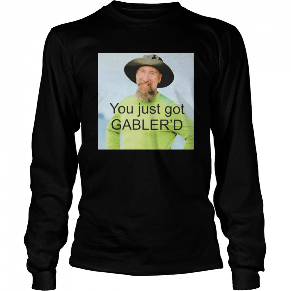 You just got gablers’d T-shirts