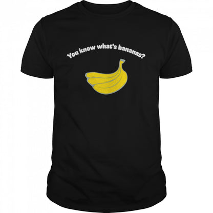 You know whats’s bananas shirts