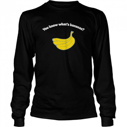 You know whats’s bananas shirts