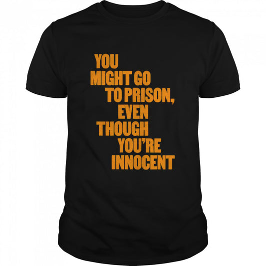 You might go to prison even though yous’re innocent shirts