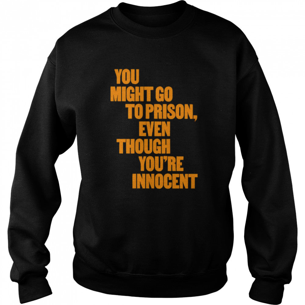 You might go to prison even though yous’re innocent shirts