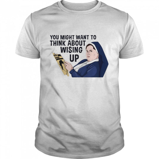 You Might Want To Think About Wising Up Sister Michael Derry Girls shirts