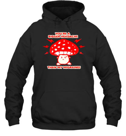 You&#39;Re A Bigger Headache Than My Migraines Mushroom T-Shirt