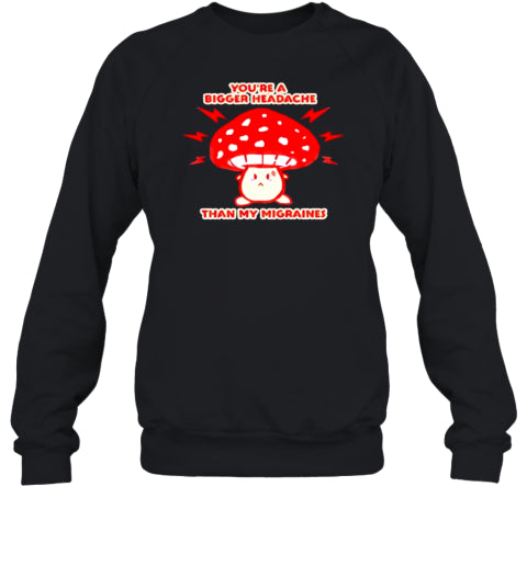 You&#39;Re A Bigger Headache Than My Migraines Mushroom T-Shirt