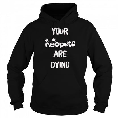 Your neopets are dying t-shirts