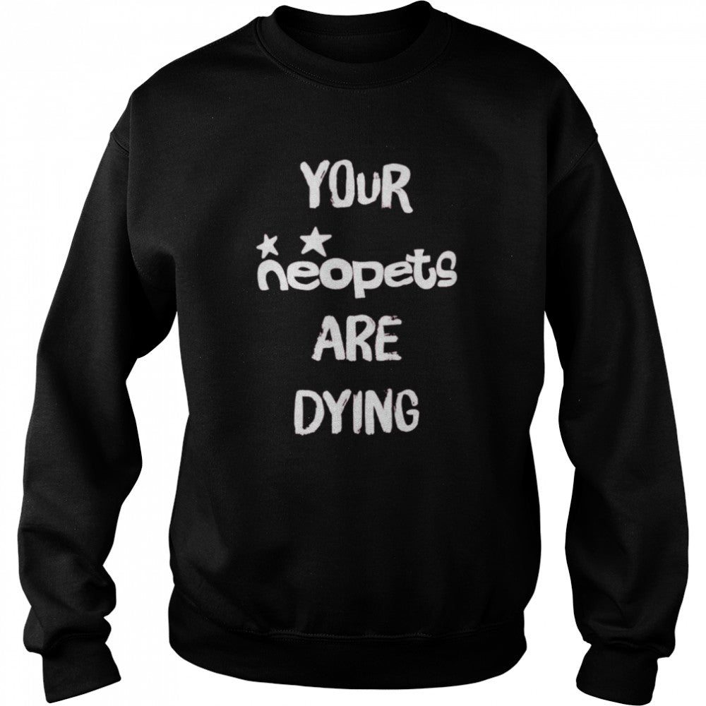 Your neopets are dying t-shirts