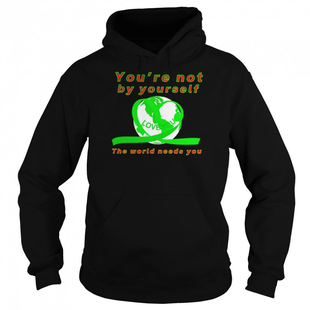 Yous’re not by yourself love you the world needs you shirts