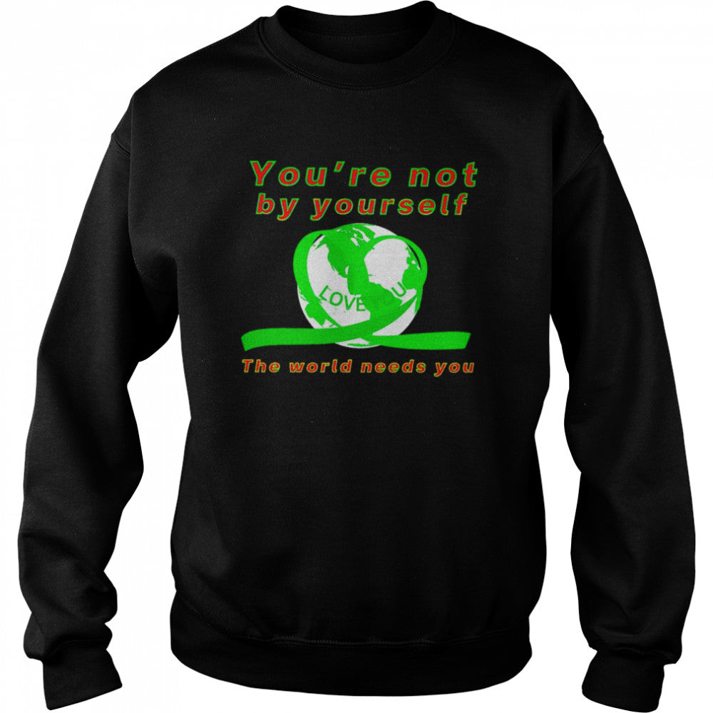 Yous’re not by yourself love you the world needs you shirts