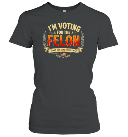 I&#39M Voting For The Felon Stand Out Vote Differently T-Shirt