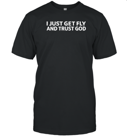 I Just Get Fly And Trust God T-Shirt