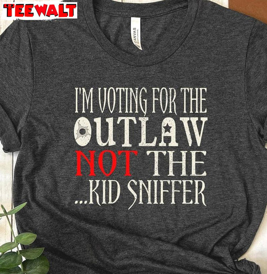 Humorous Election Sweatshirt , Limited I'm Voting For The Outlaw Not The Kid Sniffer T-