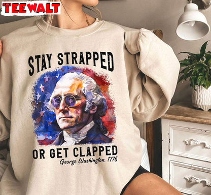 George Washington 1776 Sweatshirt , Creative Stay Strapped Or Get Clapped