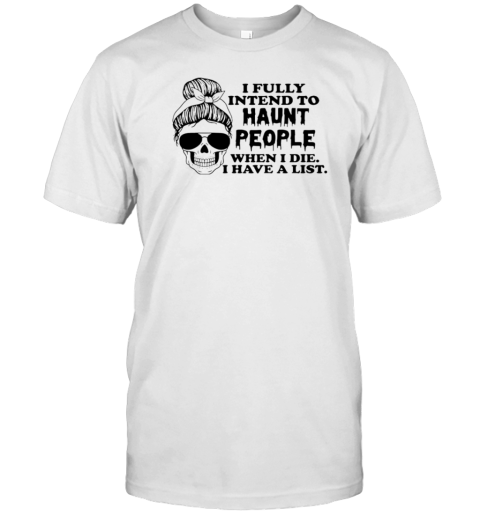 I Fully Intend To Haunt People When I Die I Have A List T-Shirt