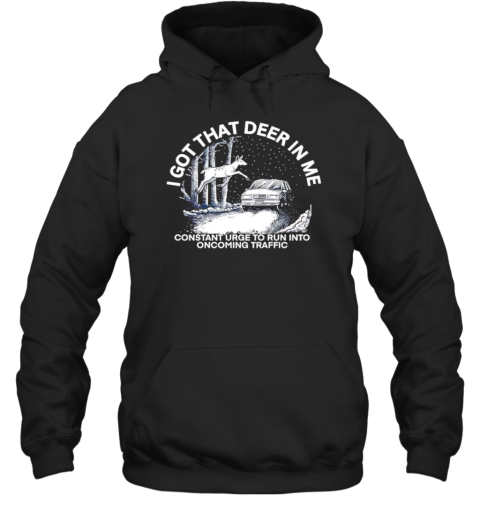 I got that deer in me constant urge to run into oncoming traffic T-Shirt