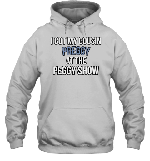 I Got My Cousin Preggy At The Peggy Show T-Shirt