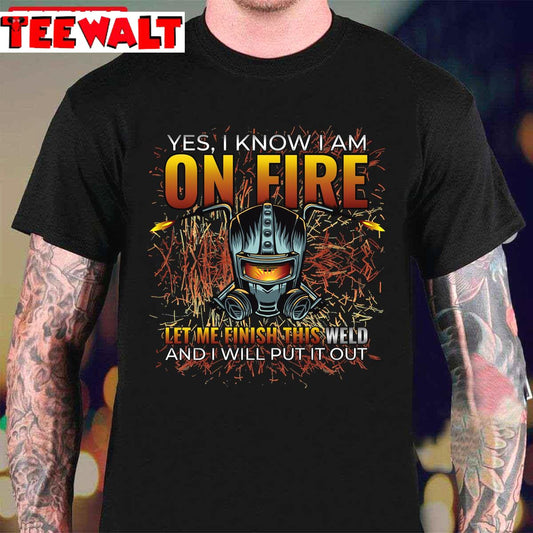 Yes I Know I Am On Fire Let Me Finish This Weld Funny Welder Unisex T-Shirt