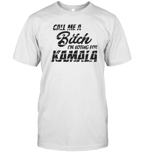 Call Me A Bitch I'M Voting For Kamala Harris Vote Woman Anti Trump T-Shirt