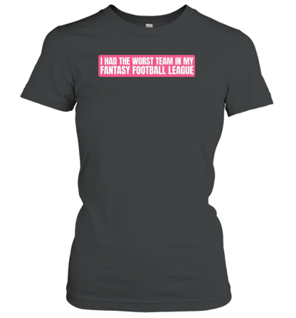 I had the worst team in my fantasy football league T-Shirt