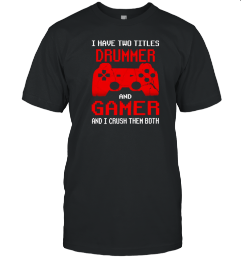 I Have Two Titles Uncle And Gamer And I Crush Them Both T-Shirt