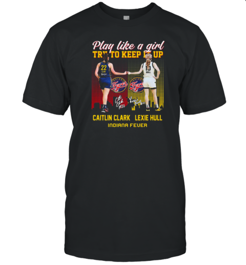 Caitlin Clark And Lexie Hull Play Like A Girl Try To Keep It Up T-Shirt