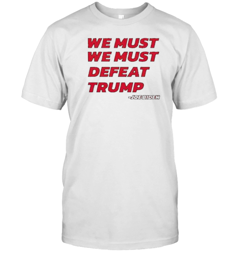 Joe Biden – We Must Defeat Trump T-Shirt