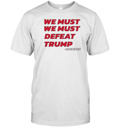 Joe Biden – We Must Defeat Trump T-Shirt