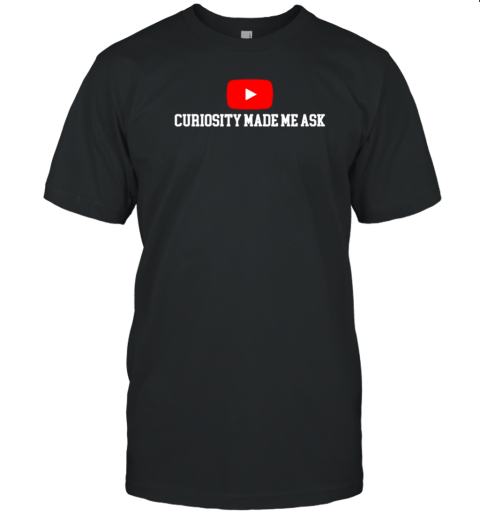 Curiosity Made Me Ask T-Shirt