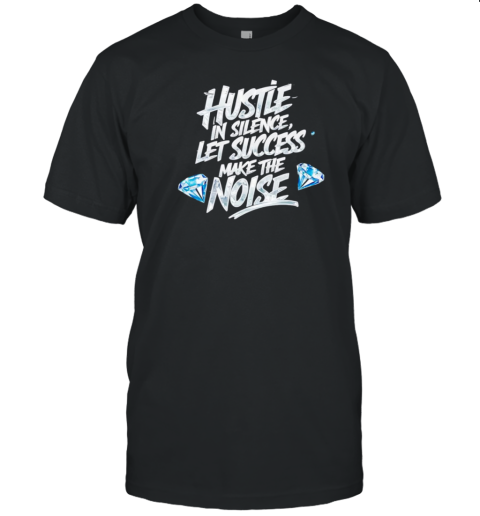 Hustle In Silence Let Success Make The Noise T-Shirt